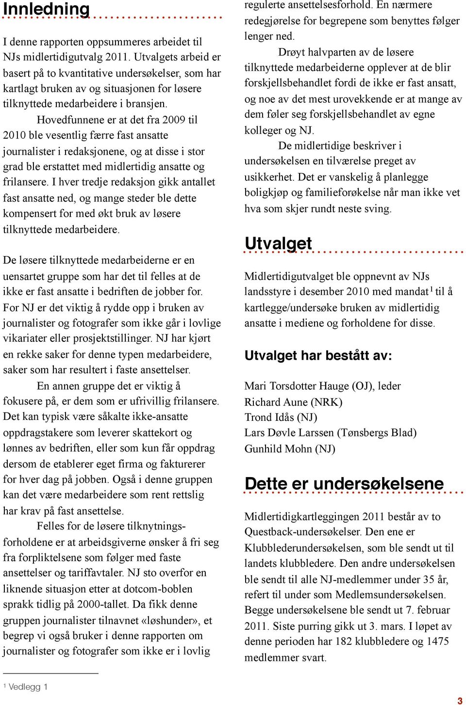 Hovedfunnene er at det fra 2009 til 2010 ble vesentlig færre fast ansatte journalister i redaksjonene, og at disse i stor grad ble erstattet med midlertidig ansatte og frilansere.