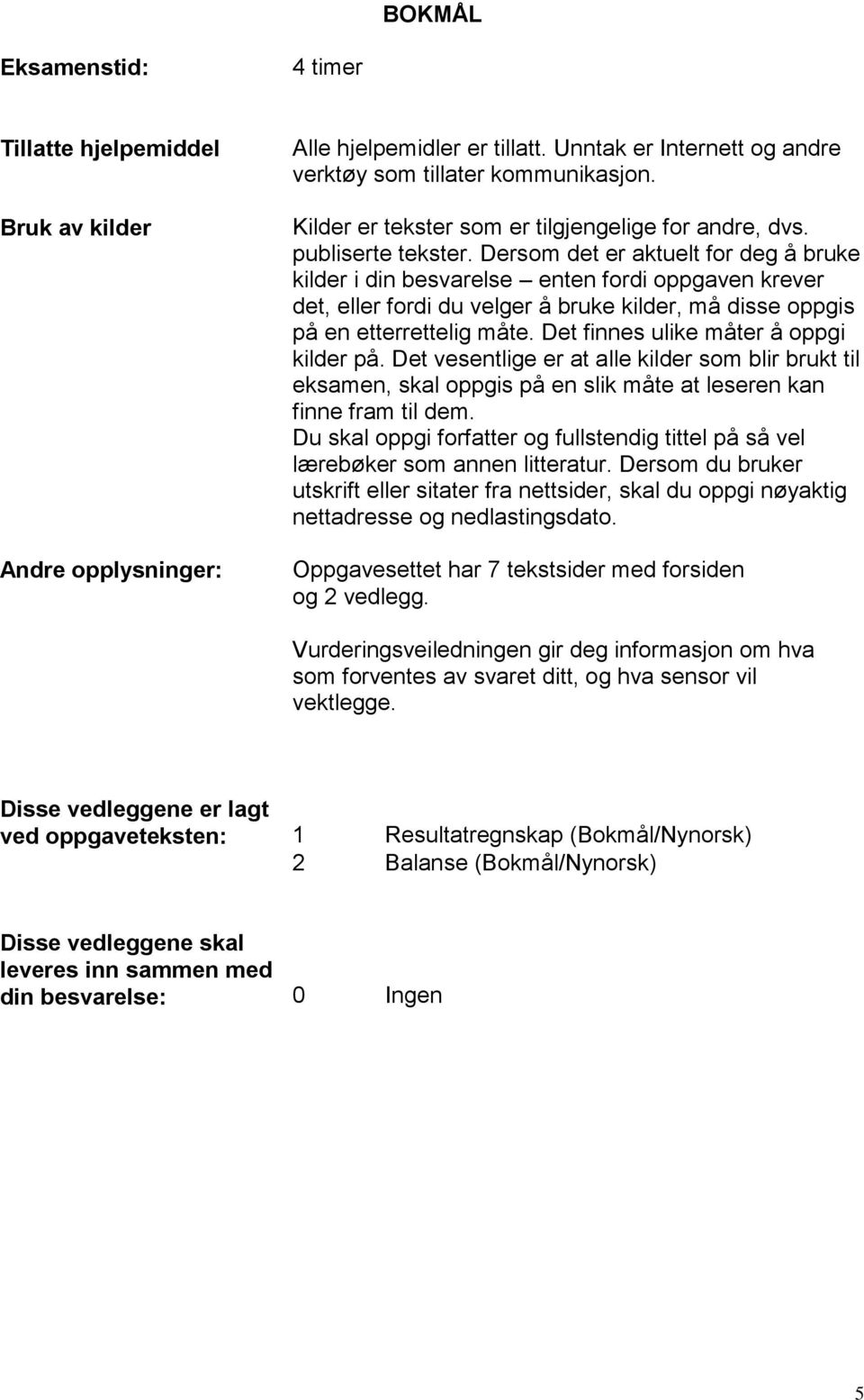 Dersom det er aktuelt for deg å bruke kilder i din besvarelse enten fordi oppgaven krever det, eller fordi du velger å bruke kilder, må disse oppgis på en etterrettelig måte.