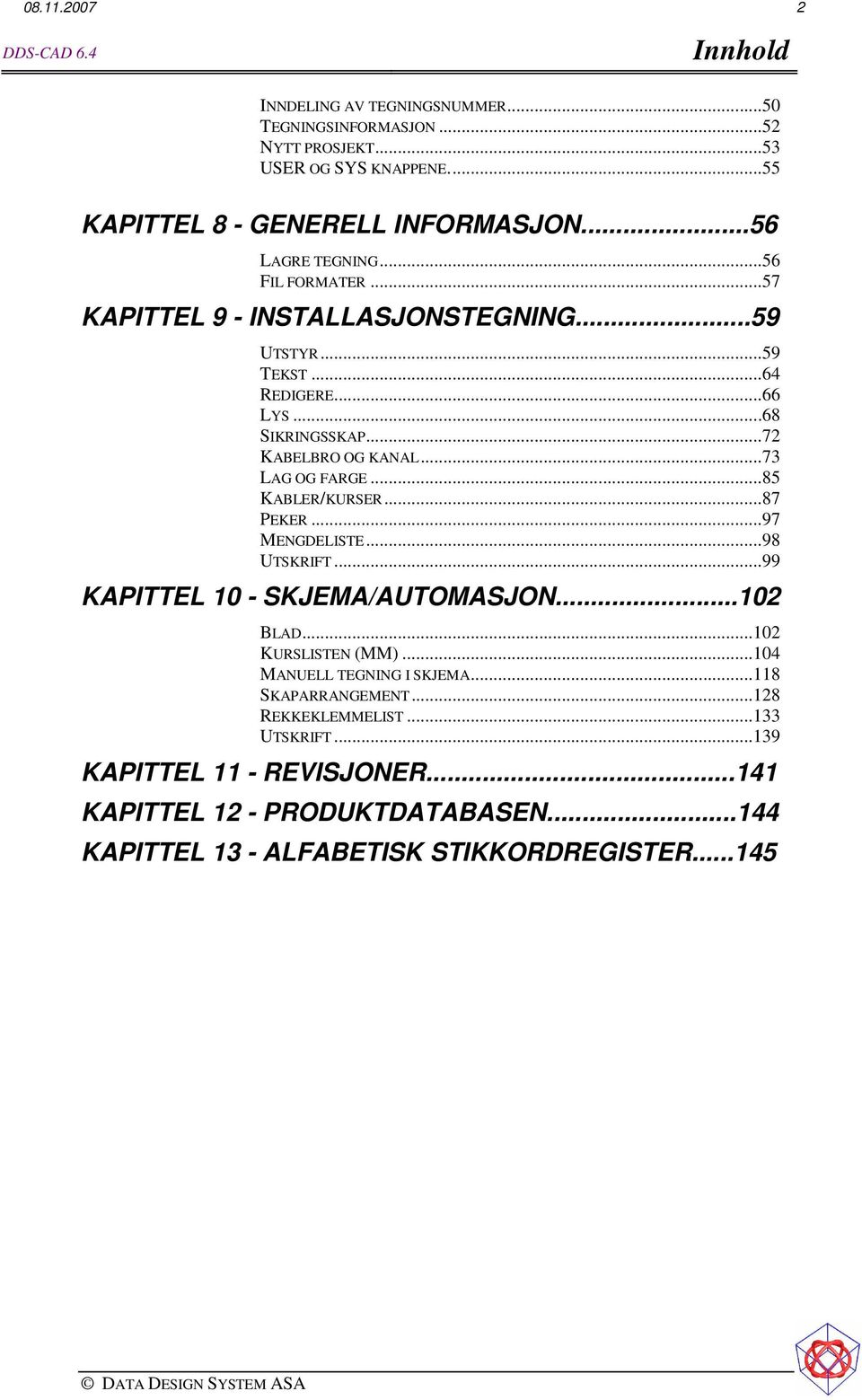 ..73 LAG OG FARGE...85 KABLER/KURSER...87 PEKER...97 MENGDELISTE...98 UTSKRIFT...99 KAPITTEL 10 - SKJEMA/AUTOMASJON...102 BLAD...102 KURSLISTEN (MM).