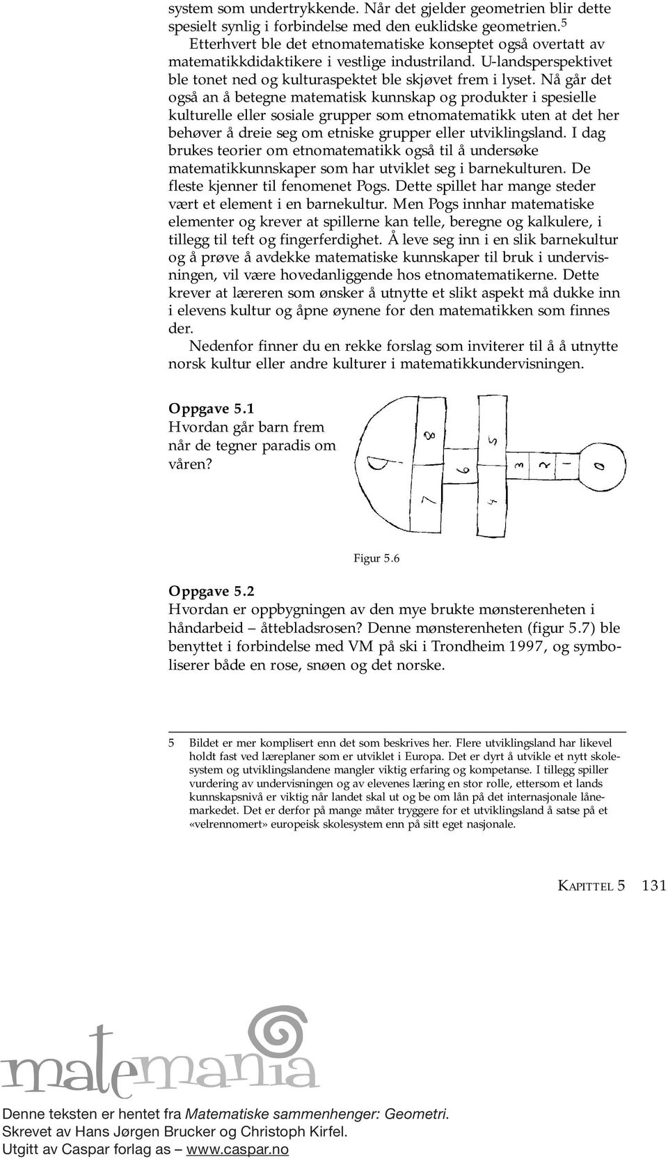 Nå går det også an å betegne matematisk kunnskap og produkter i spesielle kulturelle eller sosiale grupper som etnomatematikk uten at det her behøver å dreie seg om etniske grupper eller