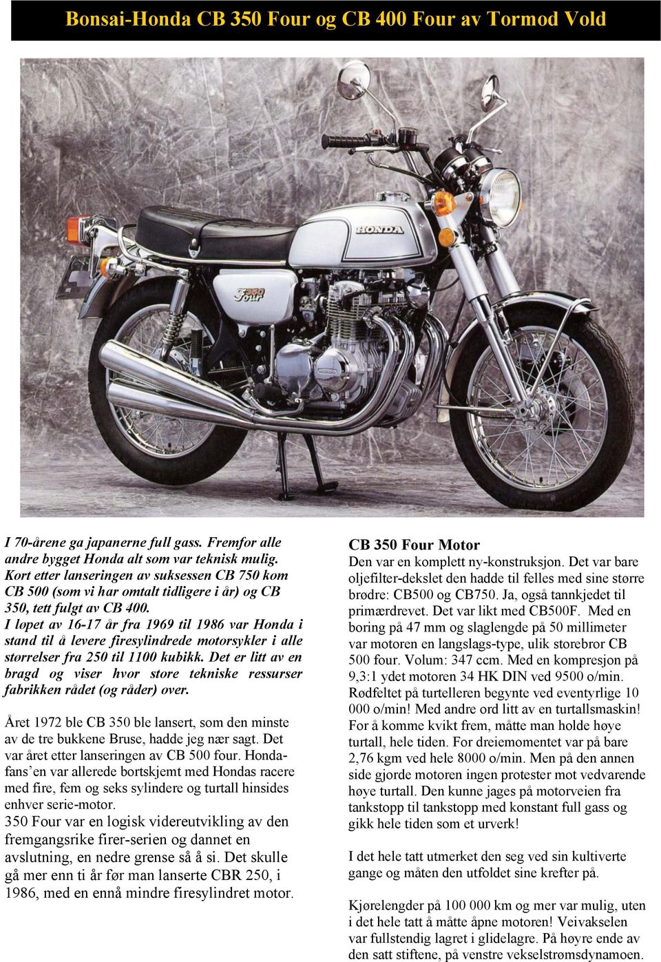 I løpet av 16-17 år fra 1969 til 1986 var Honda i stand til å levere firesylindrede motorsykler i alle størrelser fra 250 til 1100 kubikk.