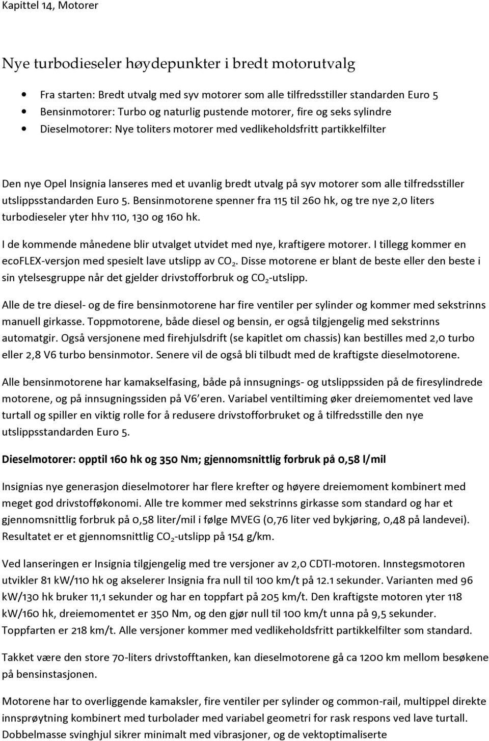 tilfredsstiller utslippsstandarden Euro 5. Bensinmotorene spenner fra 115 til 260 hk, og tre nye 2,0 liters turbodieseler yter hhv 110, 130 og 160 hk.