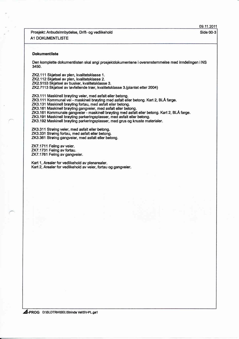 (plantet etter 2004) 2K3.111 Maskinell brøyting veier, med asfalt eller betng. 2K3.111 Kmmunal vei - maskinell brøyting med asfalt Cller betng. Kart 2, BLA farge. 2K3.131 Maskinell brøyting frtau, med asfalt eller betng.