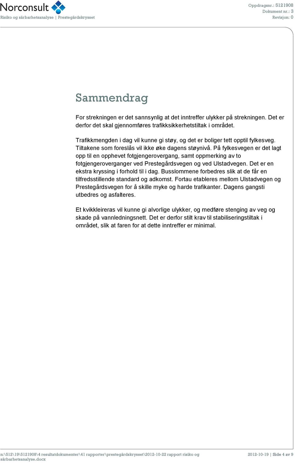 På fylkesvegen er det lagt opp til en opphevet fotgjengerovergang, samt oppmerking av to fotgjengeroverganger ved Prestegårdsvegen og ved Ulstadvegen. Det er en ekstra kryssing i forhold til i dag.