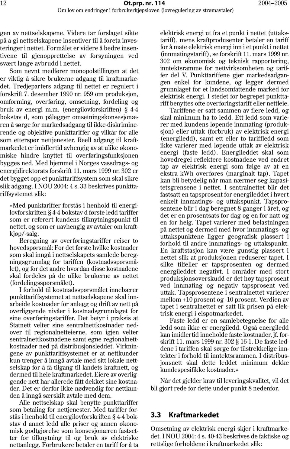 Som nevnt medfører monopolstillingen at det er viktig å sikre brukerne adgang til kraftmarkedet. Tredjeparters adgang til nettet er regulert i forskrift 7. desember 1990 nr.