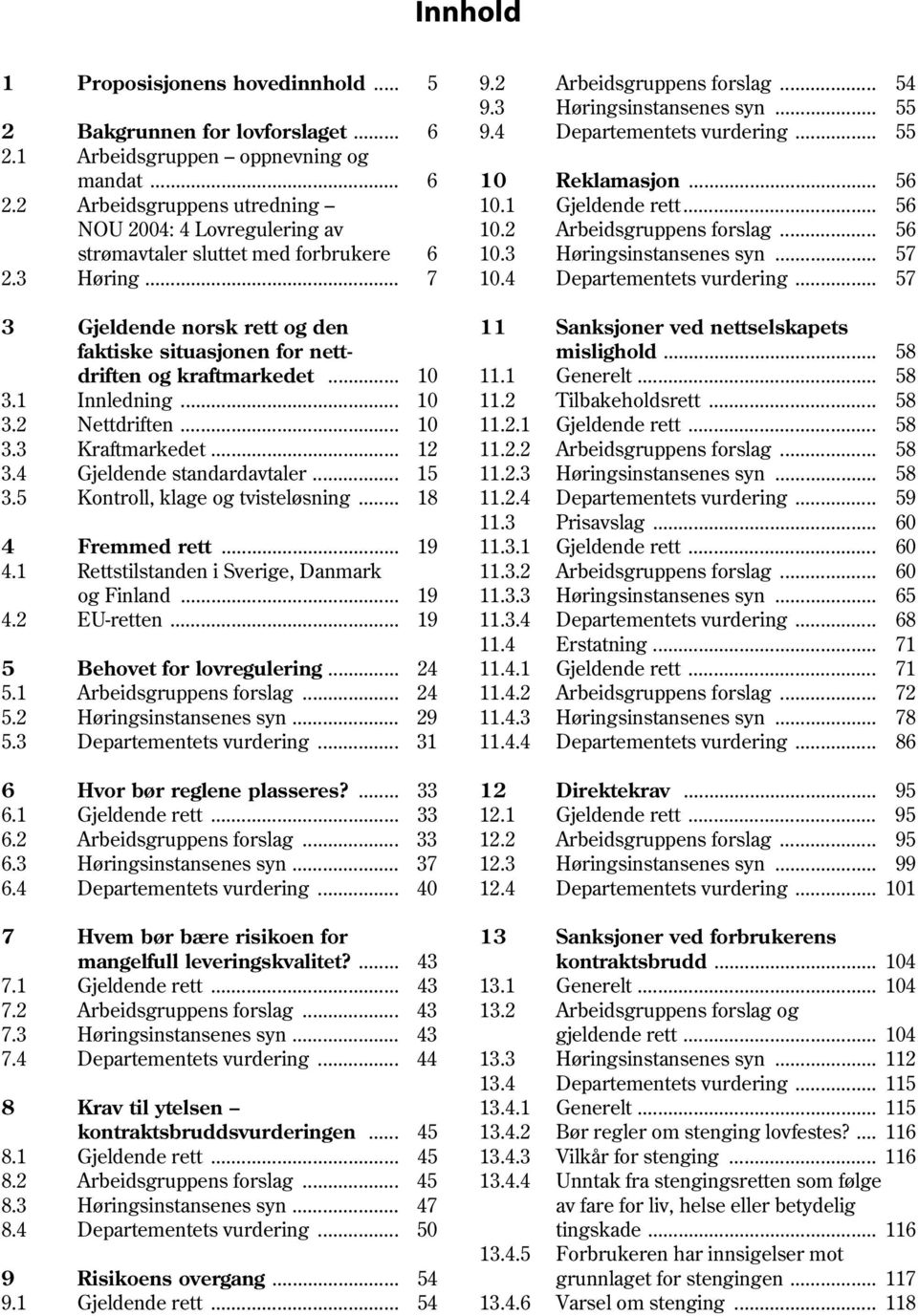 3 Høringsinstansenes syn... 57 2.3 Høring... 7 10.4 Departementets vurdering... 57 3 Gjeldende norsk rett og den 11 Sanksjoner ved nettselskapets faktiske situasjonen for nett- mislighold.