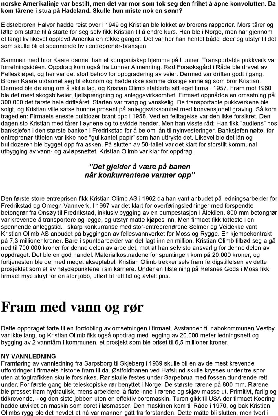 Han ble i Norge, men har gjennom et langt liv likevel opplevd Amerika en rekke ganger. Det var her han hentet både ideer og utstyr til det som skulle bli et spennende liv i entreprenør-bransjen.