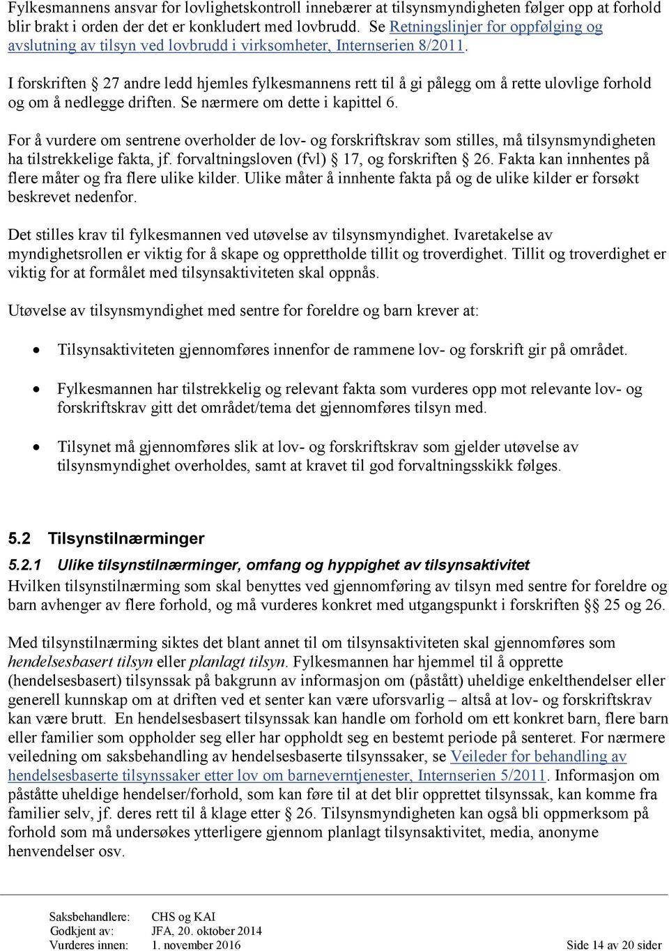 I forskriften 27 andre ledd hjemles fylkesmannens rett til å gi pålegg om å rette ulovlige forhold og om å nedlegge driften. Se nærmere om dette i kapittel 6.