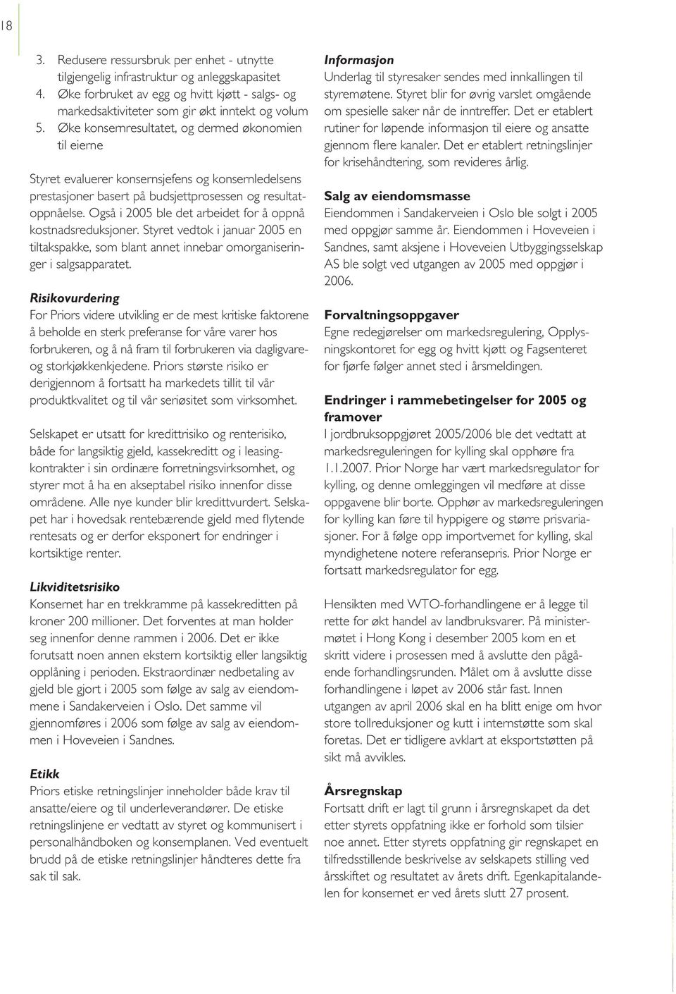 Også i 2005 ble det arbeidet for å oppnå kostnadsreduksjoner. Styret vedtok i januar 2005 en tiltakspakke, som blant annet innebar omorganiseringer i salgsapparatet.