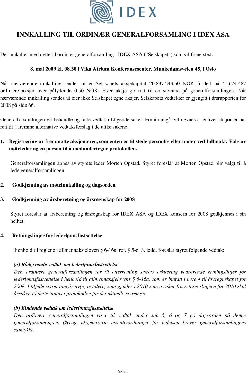 NOK. Hver aksje gir rett til en stemme på generalforsamlingen. Når nærværende innkalling sendes ut eier ikke Selskapet egne aksjer. Selskapets vedtekter er gjengitt i årsrapporten for 2008 på side 66.