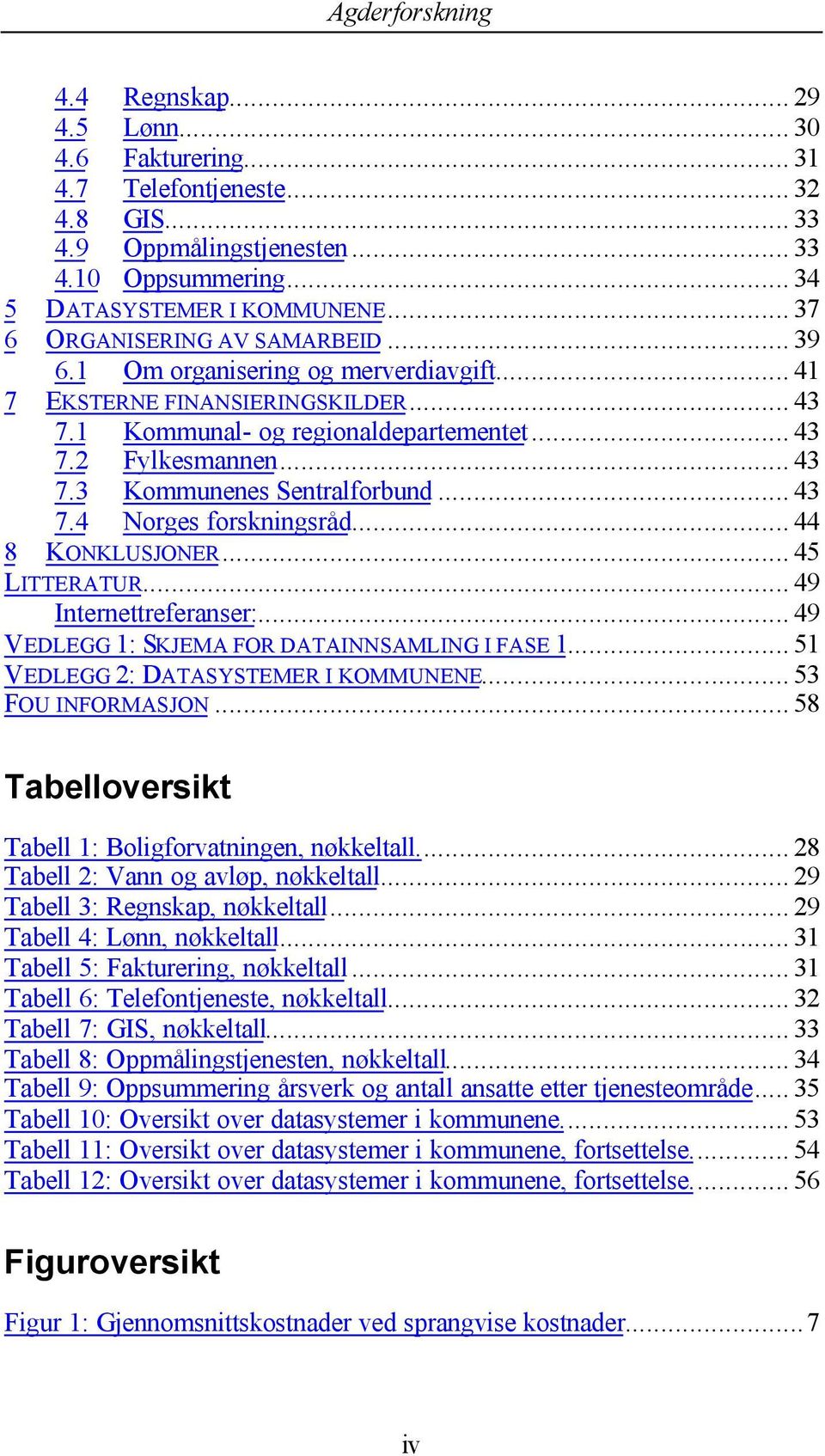 .. 43 7.4 Norges forskningsråd... 44 8 KONKLUSJONER... 45 LITTERATUR... 49 Internettreferanser:... 49 VEDLEGG 1: SKJEMA FOR DATAINNSAMLING I FASE 1... 51 VEDLEGG 2: DATASYSTEMER I KOMMUNENE.