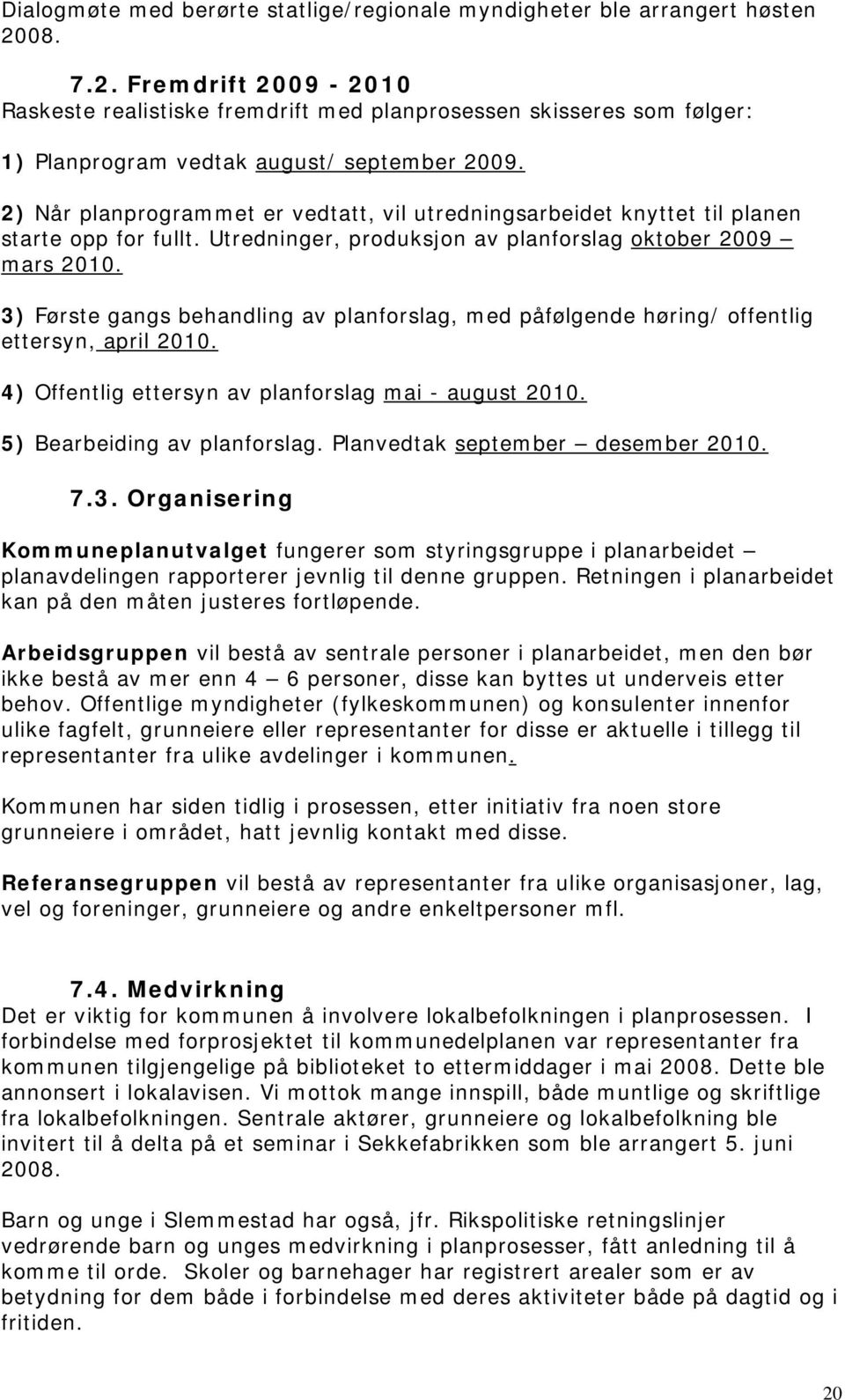 2) Når planprogrammet er vedtatt, vil utredningsarbeidet knyttet til planen starte opp for fullt. Utredninger, produksjon av planforslag oktober 2009 mars 2010.