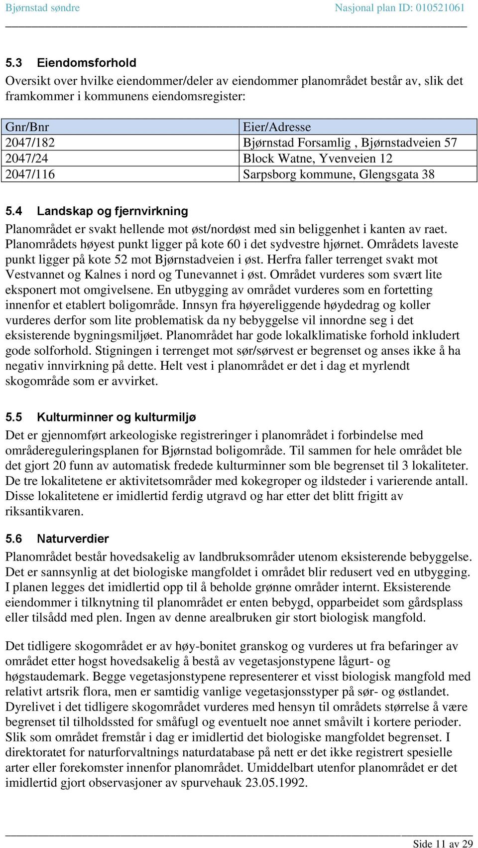 4 Landskap og fjernvirkning Planområdet er svakt hellende mot øst/nordøst med sin beliggenhet i kanten av raet. Planområdets høyest punkt ligger på kote 60 i det sydvestre hjørnet.