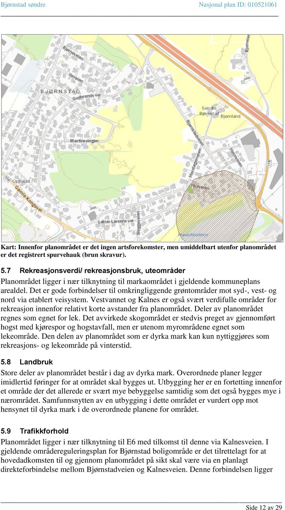 Det er gode forbindelser til omkringliggende grøntområder mot syd-, vest- og nord via etablert veisystem.