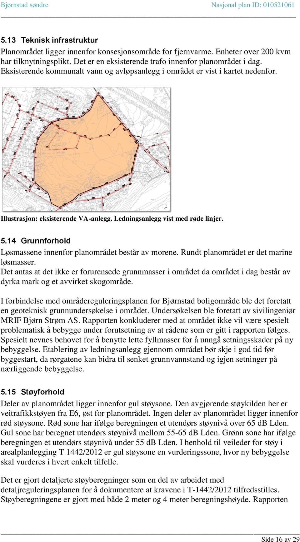 14 Grunnforhold Løsmassene innenfor planområdet består av morene. Rundt planområdet er det marine løsmasser.