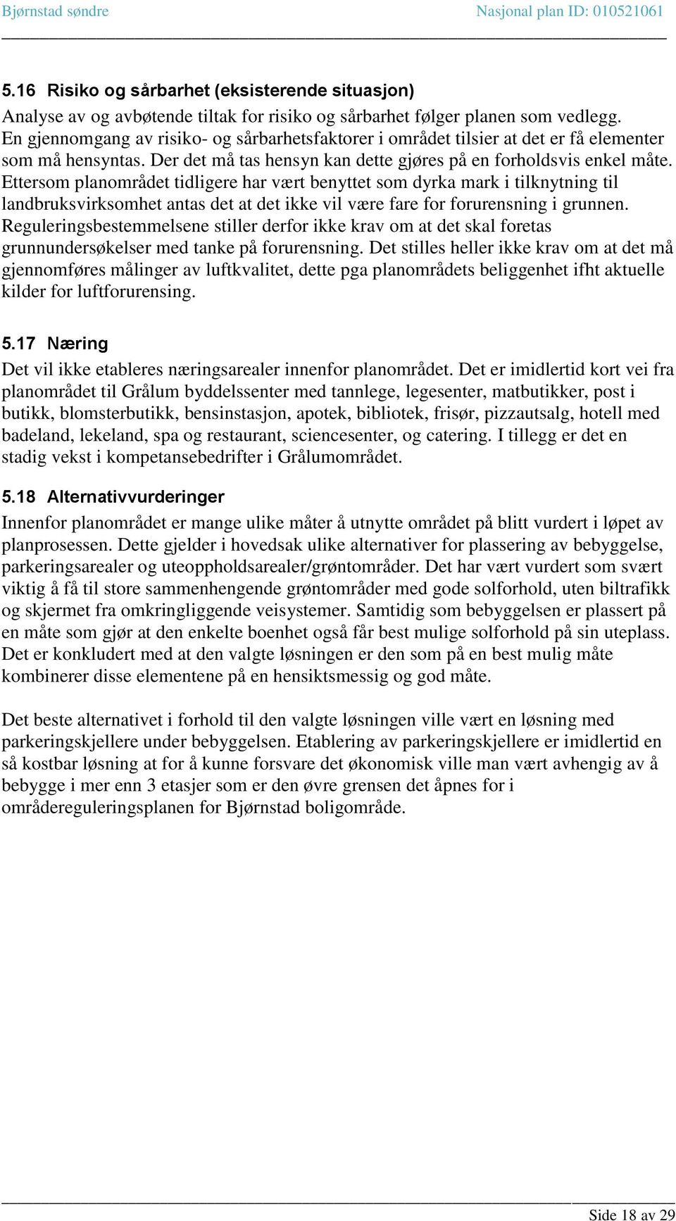 Ettersom planområdet tidligere har vært benyttet som dyrka mark i tilknytning til landbruksvirksomhet antas det at det ikke vil være fare for forurensning i grunnen.