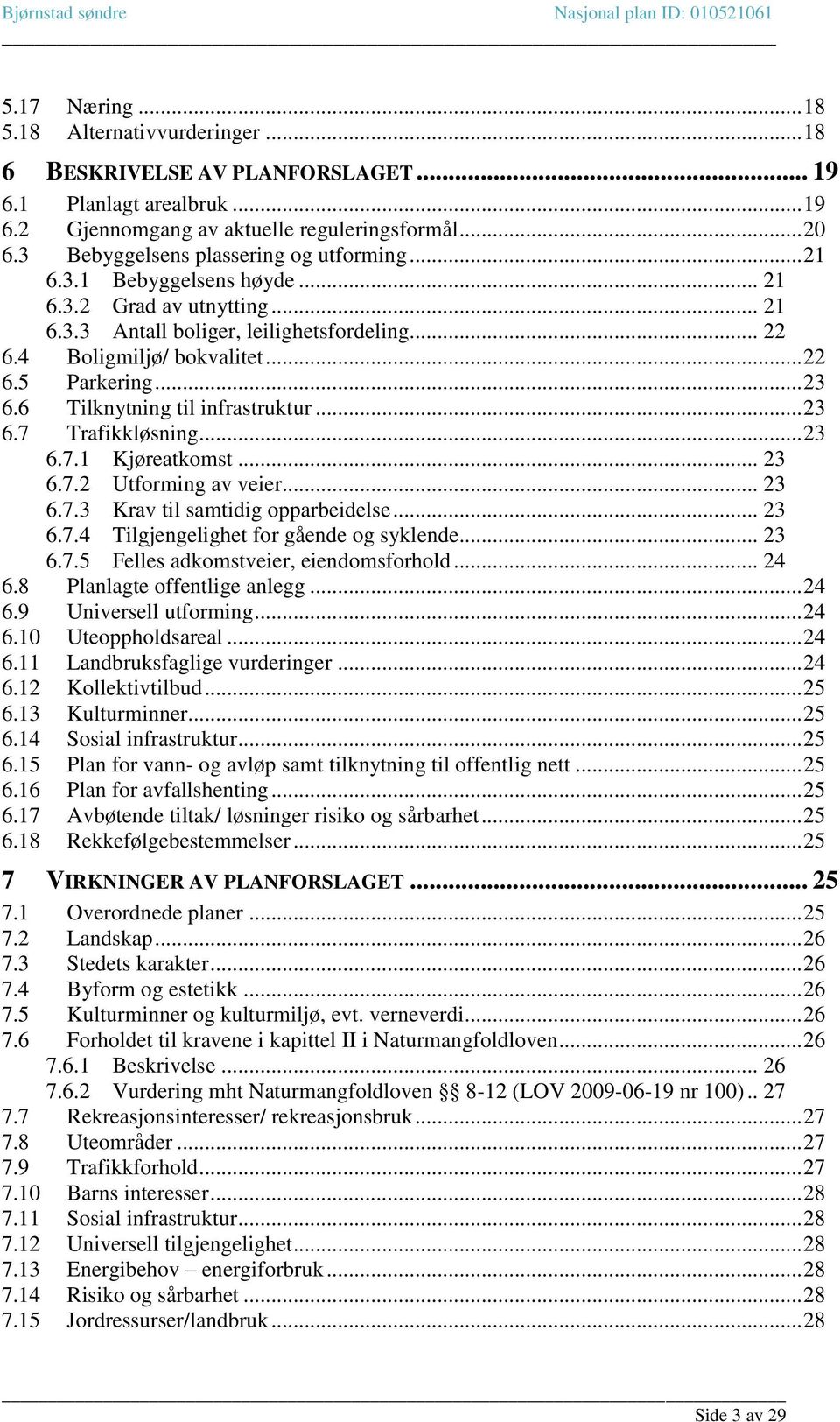 .. 23 6.6 Tilknytning til infrastruktur... 23 6.7 Trafikkløsning... 23 6.7.1 Kjøreatkomst... 23 6.7.2 Utforming av veier... 23 6.7.3 Krav til samtidig opparbeidelse... 23 6.7.4 Tilgjengelighet for gående og syklende.