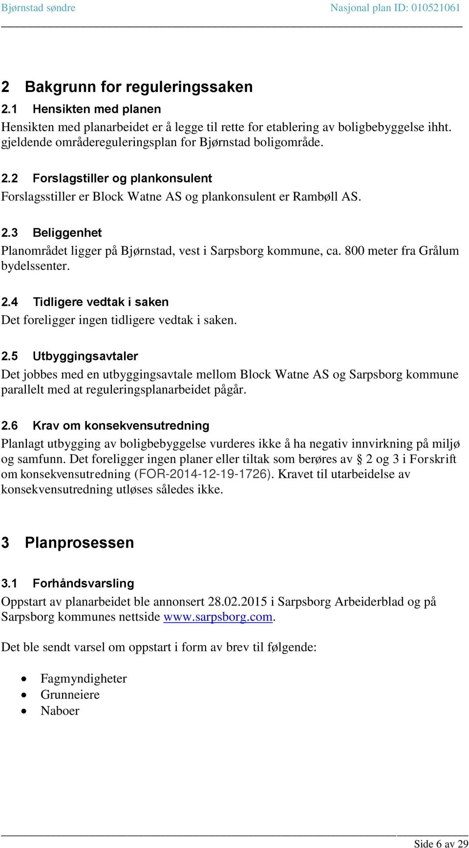 800 meter fra Grålum bydelssenter. 2.4 Tidligere vedtak i saken Det foreligger ingen tidligere vedtak i saken. 2.5 Utbyggingsavtaler Det jobbes med en utbyggingsavtale mellom Block Watne AS og Sarpsborg kommune parallelt med at reguleringsplanarbeidet pågår.