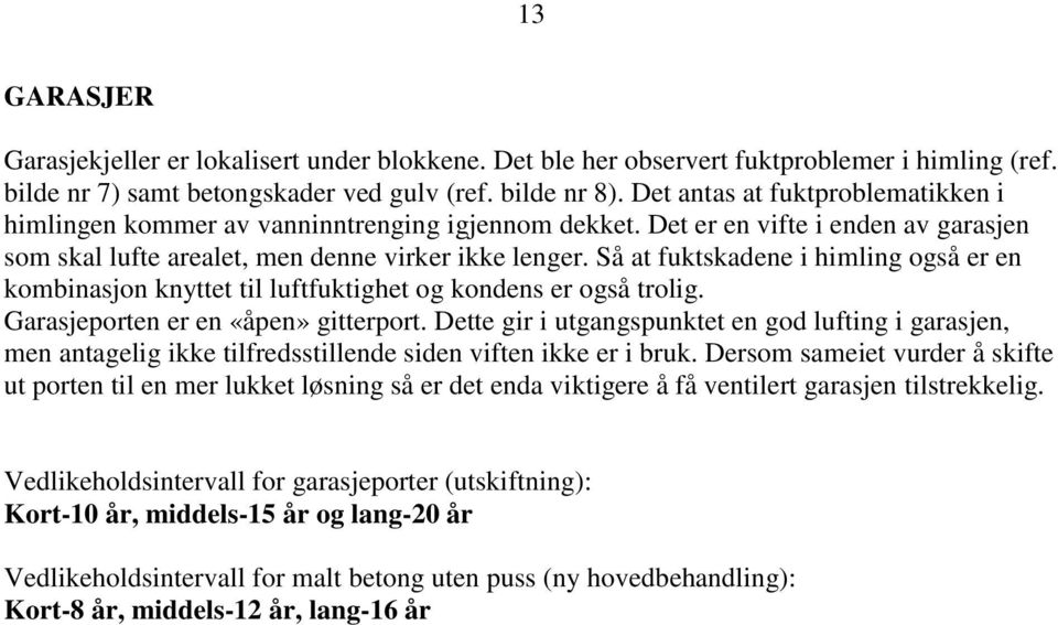 Så at fuktskadene i himling også er en kombinasjon knyttet til luftfuktighet og kondens er også trolig. Garasjeporten er en «åpen» gitterport.