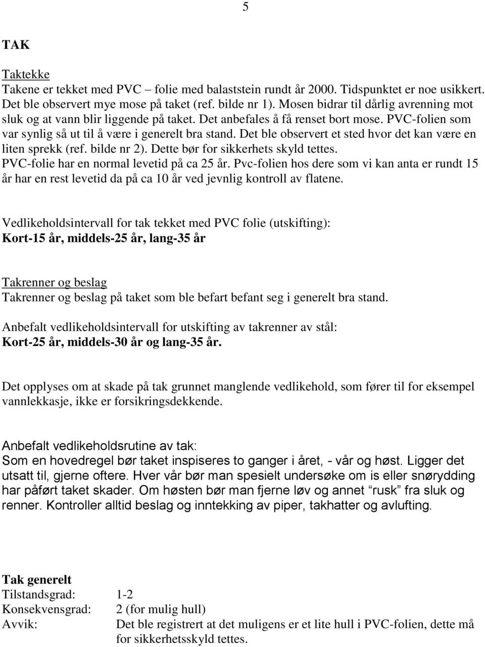 Det ble observert et sted hvor det kan være en liten sprekk (ref. bilde nr 2). Dette bør for sikkerhets skyld tettes. PVC-folie har en normal levetid på ca 25 år.