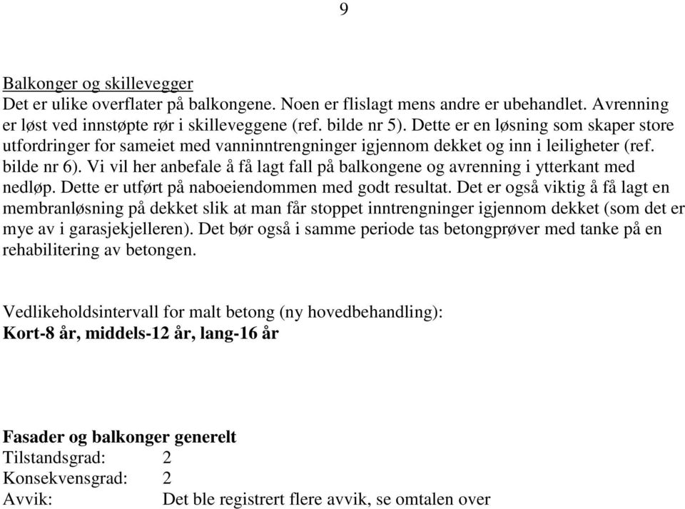 Vi vil her anbefale å få lagt fall på balkongene og avrenning i ytterkant med nedløp. Dette er utført på naboeiendommen med godt resultat.