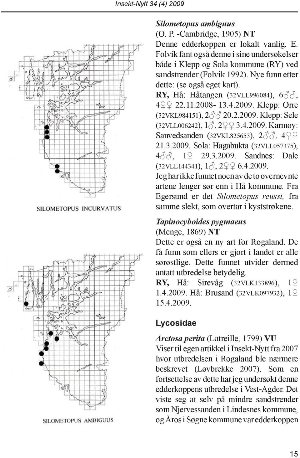 3.2009. Sola: Hagabukta (32VLL057375), 4, 1 29.3.2009. Sandnes: Dale (32VLL144341), 1, 2 6.4.2009. Jeg har ikke funnet noen av de to overnevnte artene lenger sør enn i Hå kommune.