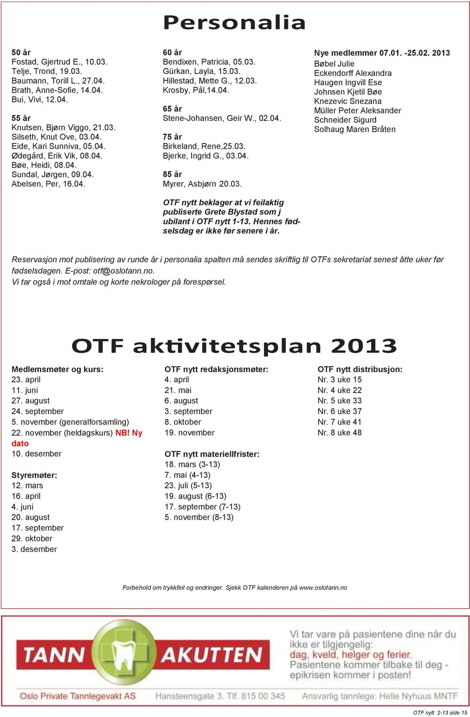04. 65 år Stene-Johansen, Geir W., 02.04. 75 år Birkeland, Rene,25.03. Bjerke, Ingrid G., 03.04. 85 år Myrer, Asbjørn 20.03. OTF nytt beklager at vi feilaktig publiserte Grete Blystad som j ubilant i OTF nytt 1-13.