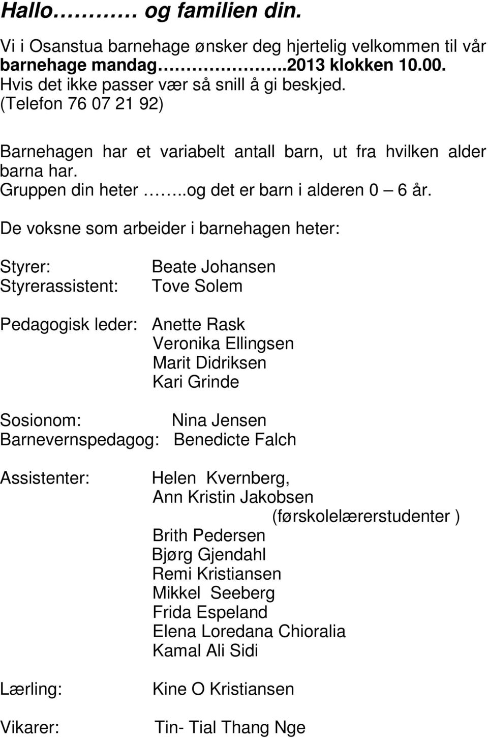 De voksne som arbeider i barnehagen heter: Styrer: Styrerassistent: Beate Johansen Tove Solem Pedagogisk leder: Anette Rask Veronika Ellingsen Marit Didriksen Kari Grinde Sosionom: Nina Jensen