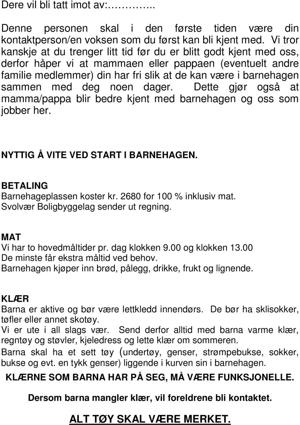 sammen med deg noen dager. Dette gjør også at mamma/pappa blir bedre kjent med barnehagen og oss som jobber her. NYTTIG Å VITE VED START I BARNEHAGEN. BETALING Barnehageplassen koster kr.