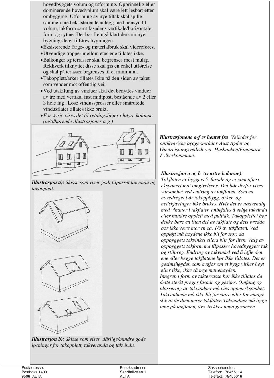 Det bør fremgå klart dersom nye bygningsdeler tilføres bygningen. Eksisterende farge- og materialbruk skal videreføres. Utvendige trapper mellom etasjene tillates ikke.