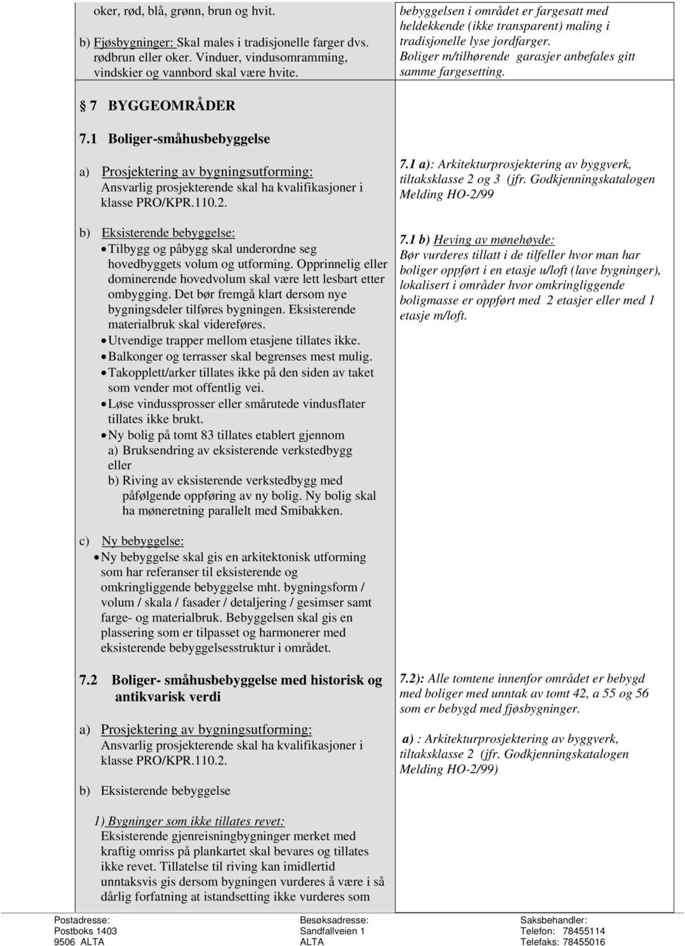 1 Boliger-småhusbebyggelse a) Prosjektering av bygningsutforming: Ansvarlig prosjekterende skal ha kvalifikasjoner i klasse PRO/KPR.110.2.