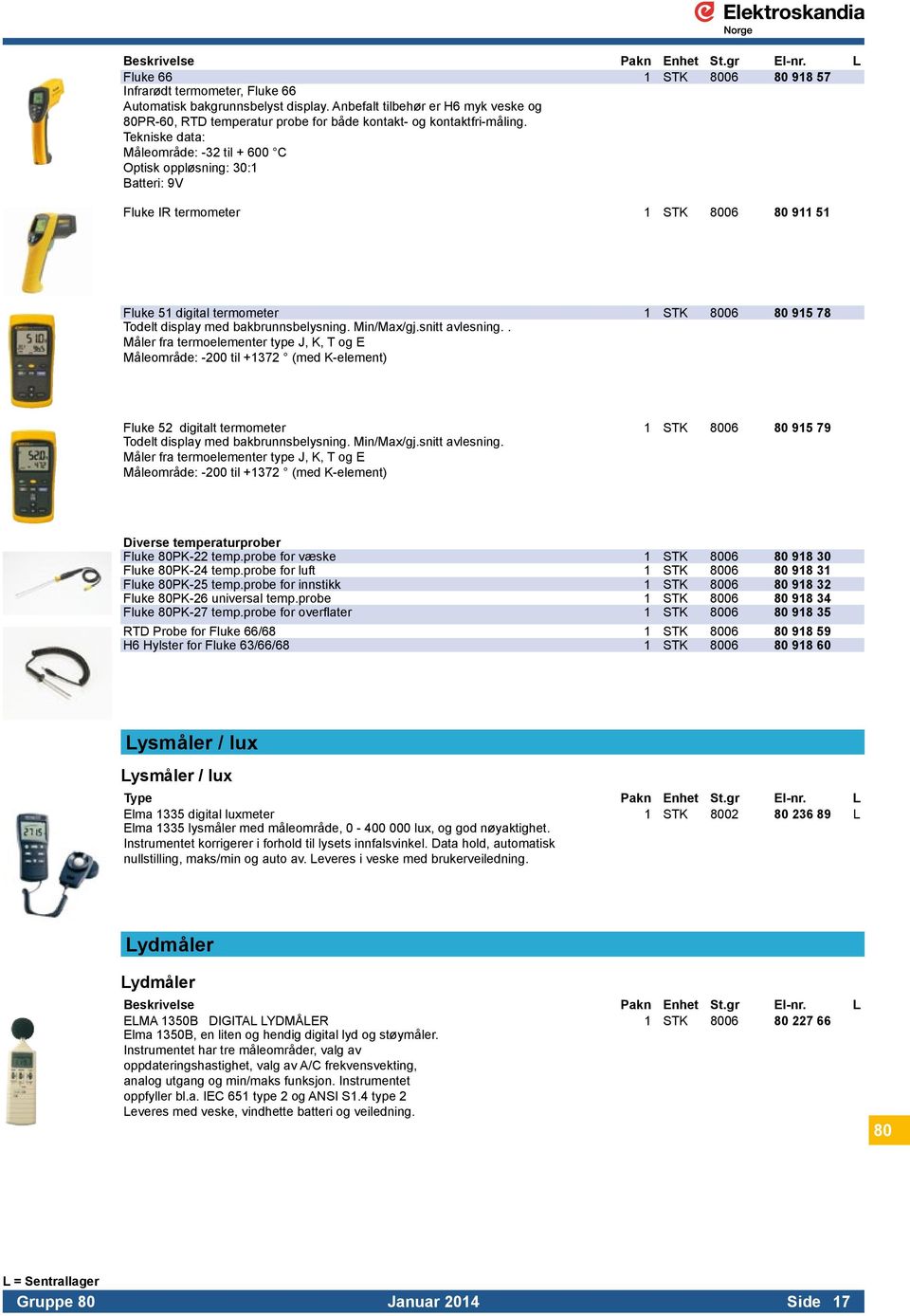 Måleområde: -32 til + 600 C Optisk oppløsning: 30:1 Batteri: 9V Fluke IR termometer 1 STK 8006 80 911 51 Fluke 51 digital termometer 1 STK 8006 80 915 78 Todelt display med bakbrunnsbelysning.