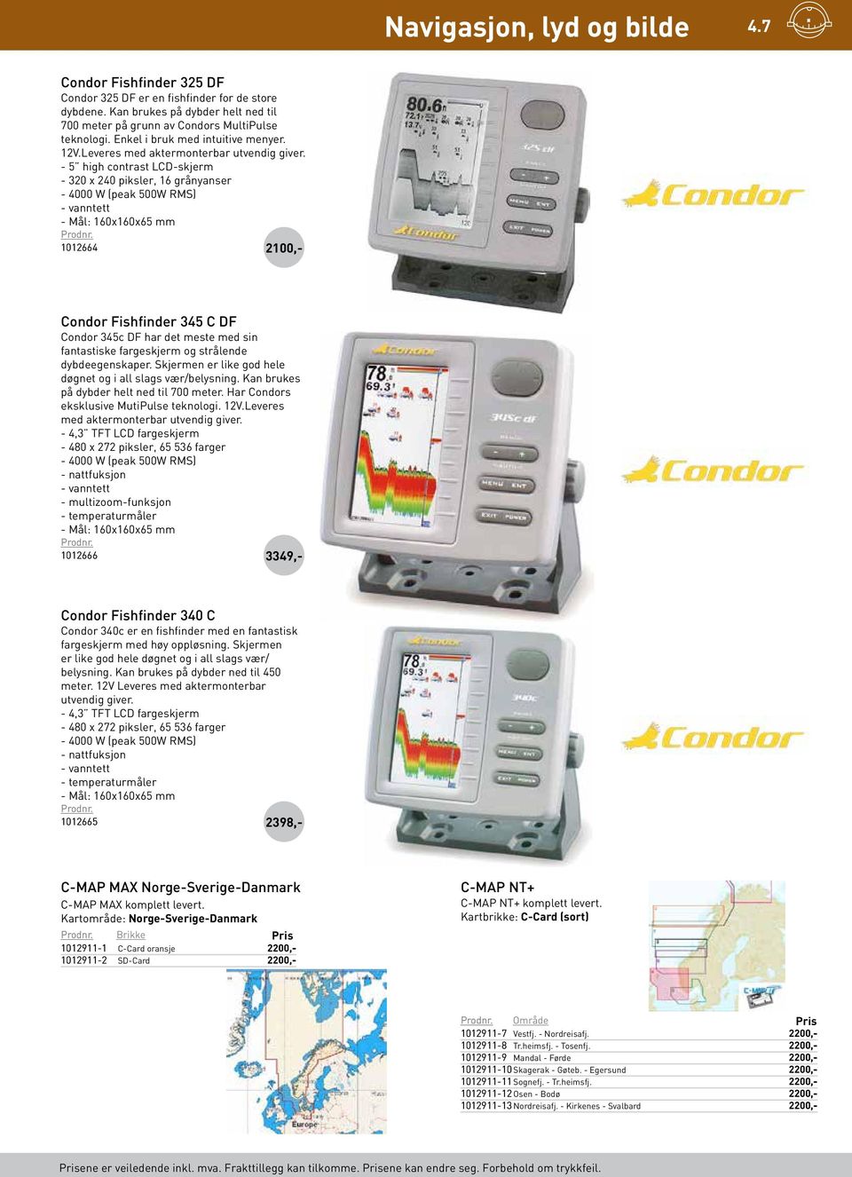 - 5 high contrast LCD-skjerm - 320 x 240 piksler, 16 grånyanser - 4000 W (peak 500W RMS) - vanntett - Mål: 160x160x65 mm 1012664 2100 Condor Fishfinder 345 C DF Condor 345c DF har det meste med sin