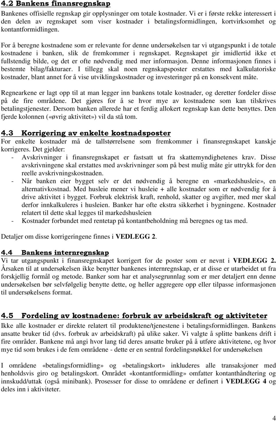 For å beregne kostnadene som er relevante for denne undersøkelsen tar vi utgangspunkt i de totale kostnadene i banken, slik de fremkommer i regnskapet.