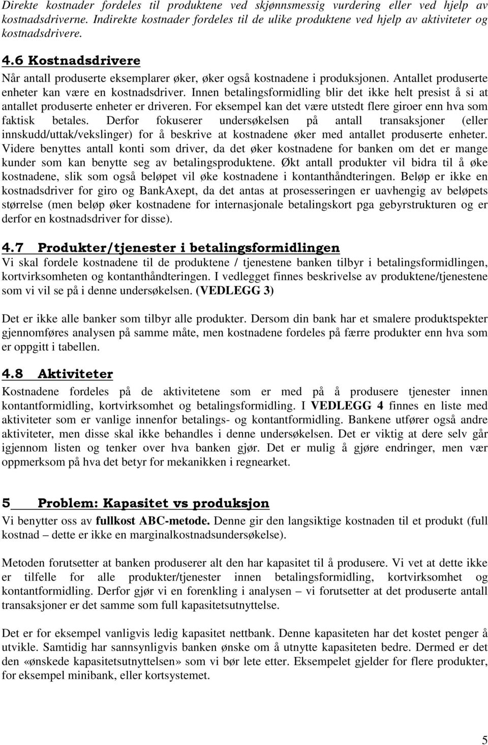 Antallet produserte enheter kan være en kostnadsdriver. Innen betalingsformidling blir det ikke helt presist å si at antallet produserte enheter er driveren.