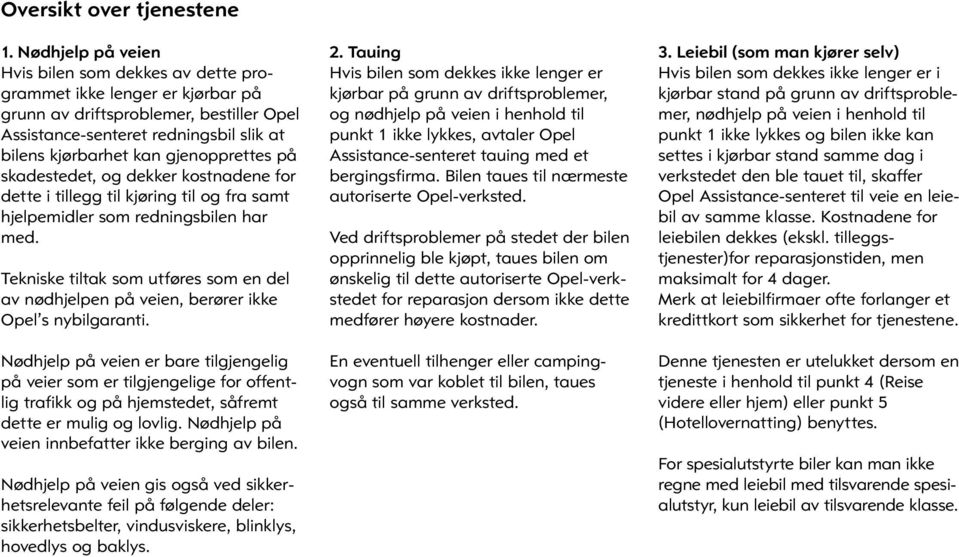 gjenopprettes på skadestedet, og dekker kostnadene for dette i tillegg til kjøring til og fra samt hjelpemidler som redningsbilen har med.