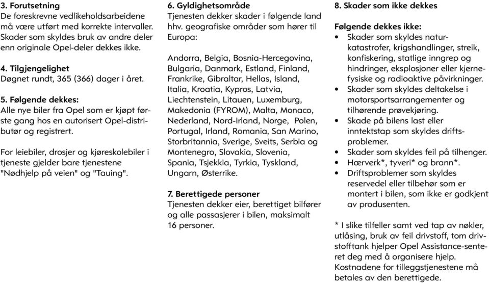 For leiebiler, drosjer og kjøreskolebiler i tjeneste gjelder bare tjenestene "Nødhjelp på veien" og "Tauing". 6. Gyldighetsområde Tjenesten dekker skader i følgende land hhv.