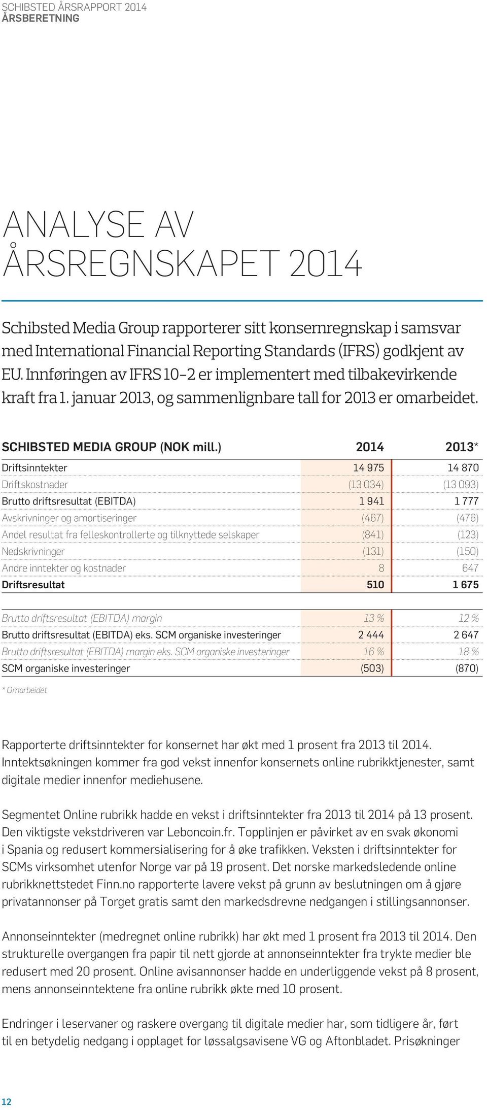 ) 2014 2013* Driftsinntekter 14 975 14 870 Driftskostnader (13 034) (13 093) Brutto driftsresultat (EBITDA) 1 941 1 777 Avskrivninger og amortiseringer (467) (476) Andel resultat fra