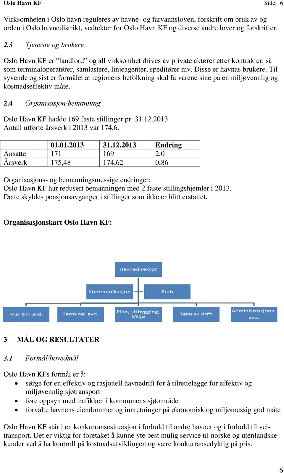 Disse er havnas brukere. Til syvende og sist er formålet at regionens befolkning skal få varene sine på en miljøvennlig og kostnadseffektiv måte. 2.