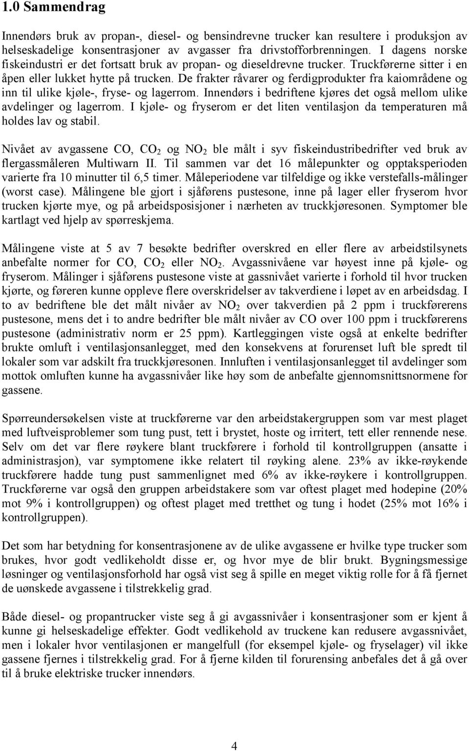 De frakter råvarer og ferdigprodukter fra kaiområdene og inn til ulike kjøle-, fryse- og lagerrom. Innendørs i bedriftene kjøres det også mellom ulike avdelinger og lagerrom.