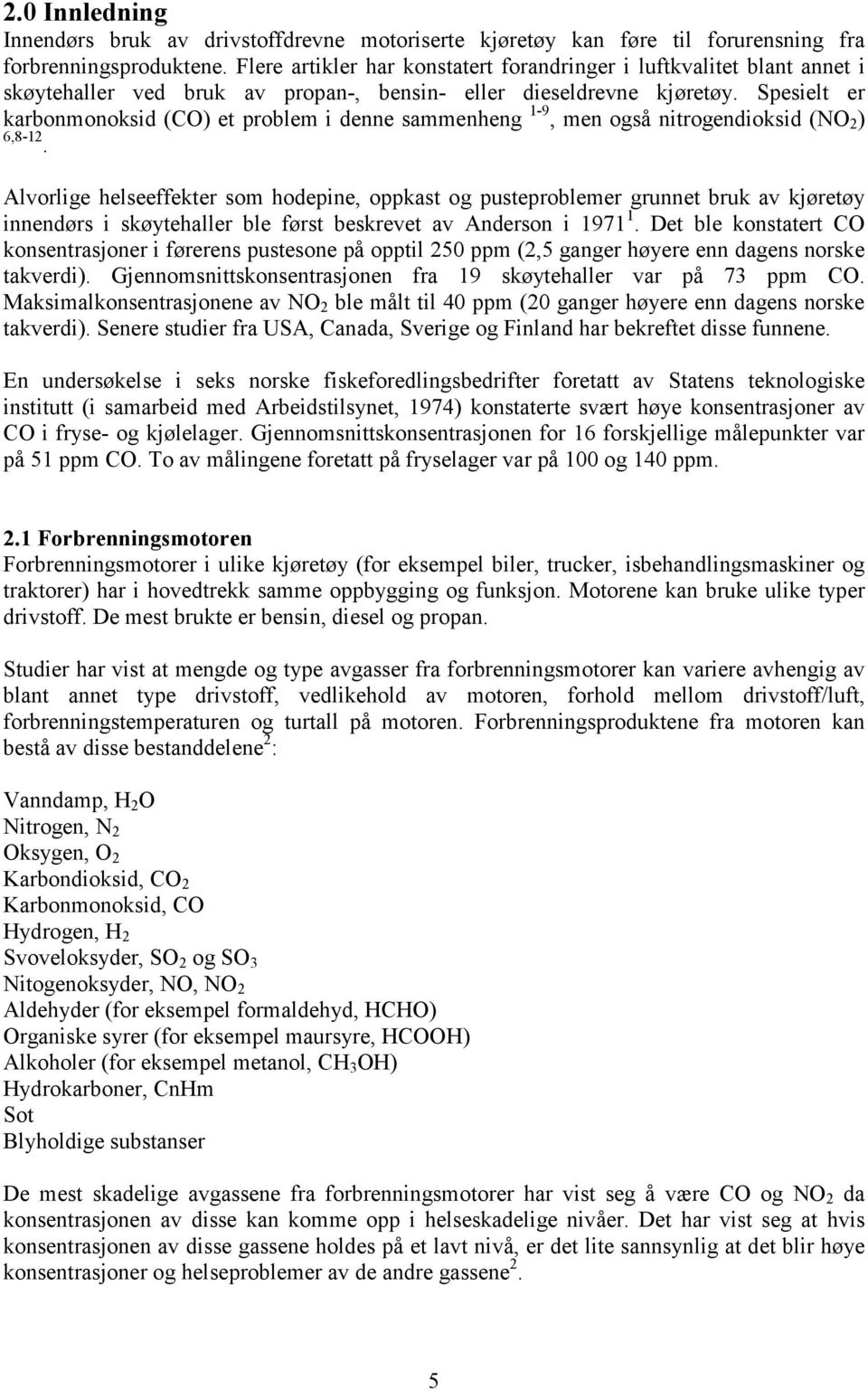 Spesielt er karbonmonoksid (CO) et problem i denne sammenheng 1-9, men også nitrogendioksid (NO 2 ) 6,8-12.