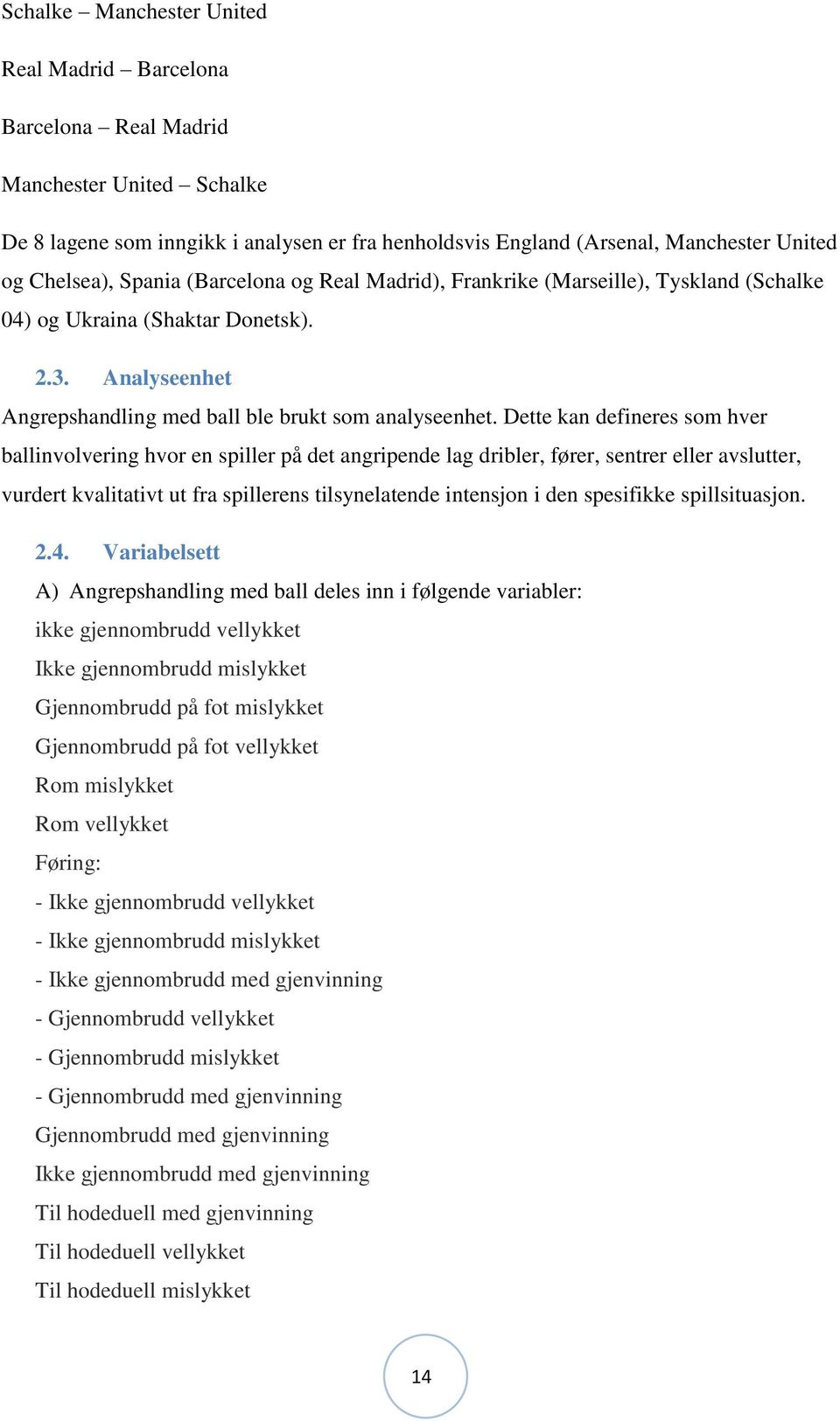 Dette kan defineres som hver ballinvolvering hvor en spiller på det angripende lag dribler, fører, sentrer eller avslutter, vurdert kvalitativt ut fra spillerens tilsynelatende intensjon i den