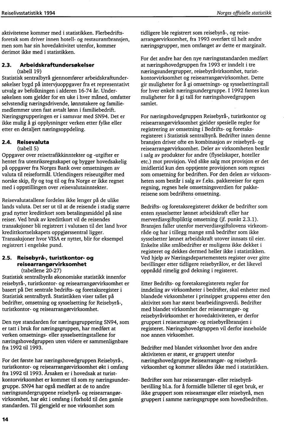 Arbeidskraftundersokelser (tabell 19) Statistisk sentralbyrå gjennomfører arbeidskraftundersøkelser bygd på intervjuoppgaver fra et representativt utvalg av befolkningen i alderen 16-74 år.