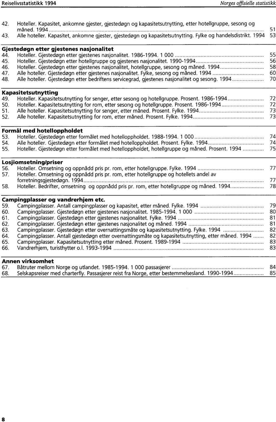 1986-1994. 1 000 55 45. Hoteller. Gjestedegn etter hotellgruppe og gjestenes nasjonalitet. 1990-1994 56 46. Hoteller. Gjestedøgn etter gjestenes nasjonalitet, hotellgruppe, sesong og maned.