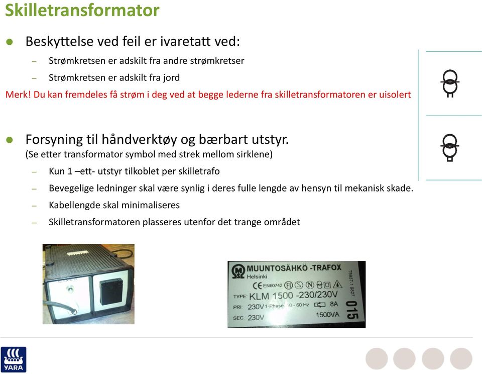 (Se etter transformator symbol med strek mellom sirklene) Kun 1 ett- utstyr tilkoblet per skilletrafo Bevegelige ledninger skal være synlig