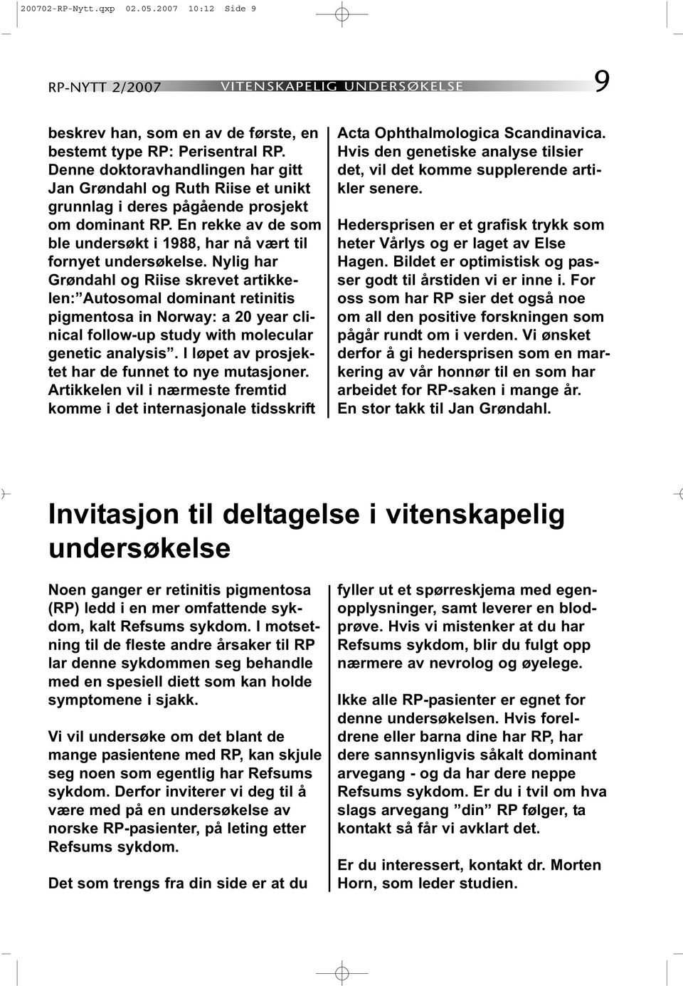 Nylig har Grøndahl og Riise skrevet artikkelen: Autosomal dominant retinitis pigmentosa in Norway: a 20 year clinical follow-up study with molecular genetic analysis.