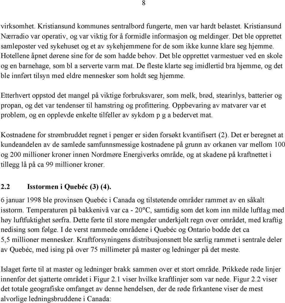 Det ble opprettet varmestuer ved en skole og en barnehage, som bl a serverte varm mat. De fleste klarte seg imidlertid bra hjemme, og det ble innført tilsyn med eldre mennesker som holdt seg hjemme.