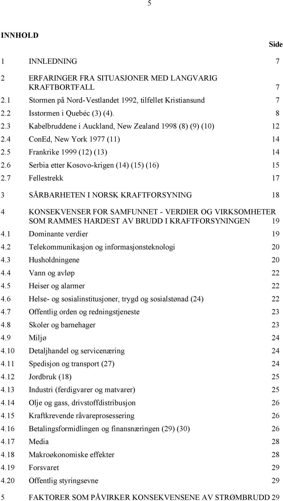 7 Fellestrekk 17 3 SÅRBARHETEN I NORSK KRAFTFORSYNING 18 4 KONSEKVENSER FOR SAMFUNNET - VERDIER OG VIRKSOMHETER SOM RAMMES HARDEST AV BRUDD I KRAFTFORSYNINGEN 19 4.1 Dominante verdier 19 4.