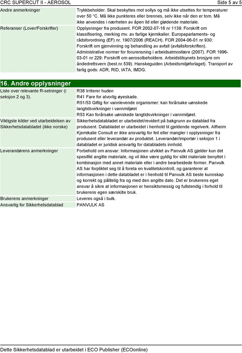 Europaparlaments- og rådsforordning (EF) nr. 1907/2006 (REACH). FOR 2004-06-01 nr 930: Forskrift om gjenvinning og behandling av avfall (avfallsforskriften).