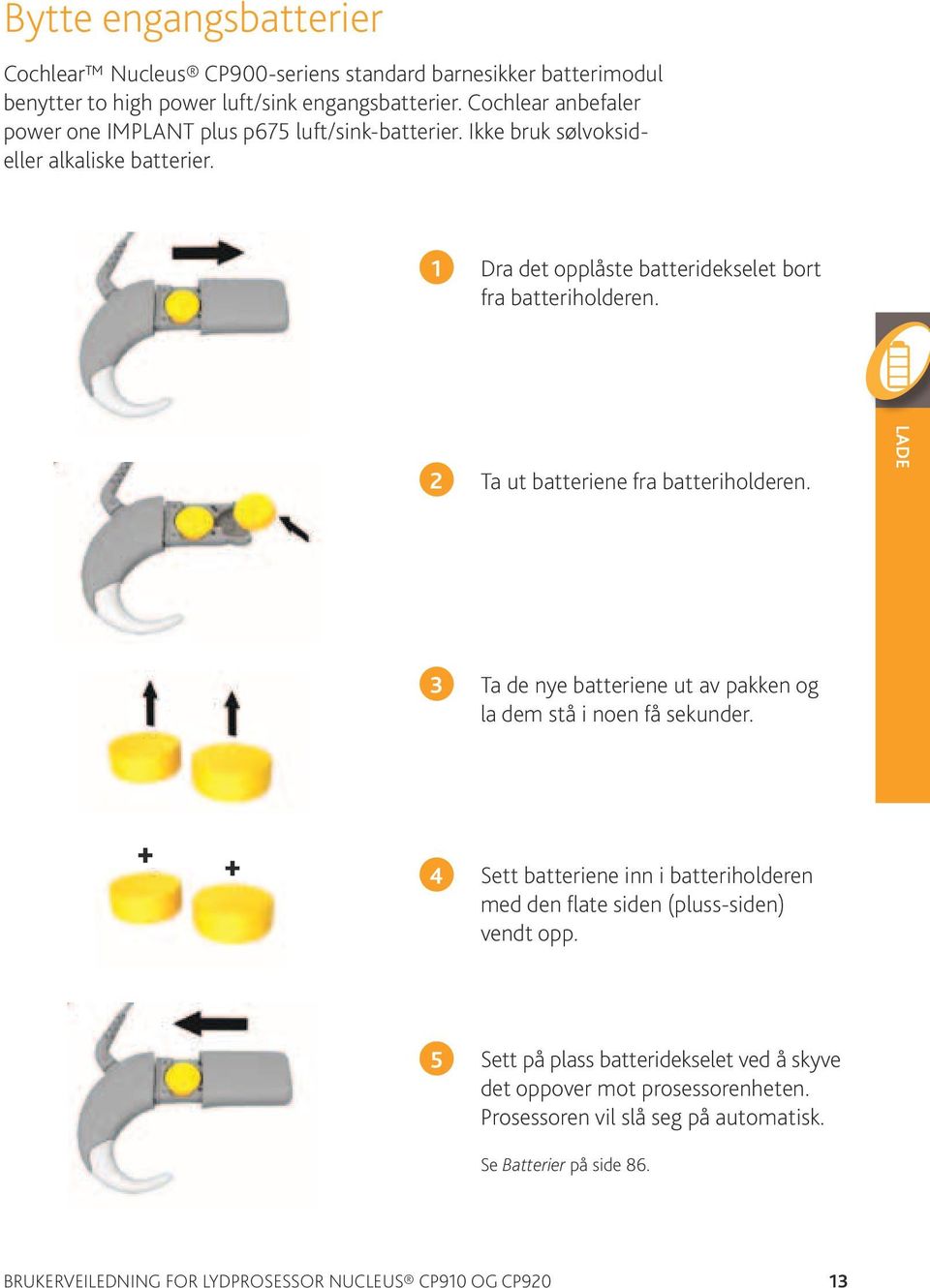 2 Ta ut batteriene fra batteriholderen. Lade 3 Ta de nye batteriene ut av pakken og la dem stå i noen få sekunder.